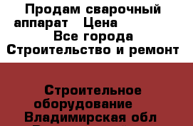 Продам сварочный аппарат › Цена ­ 40 000 - Все города Строительство и ремонт » Строительное оборудование   . Владимирская обл.,Вязниковский р-н